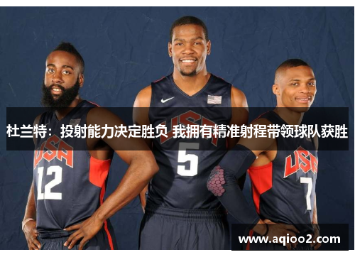 杜兰特：投射能力决定胜负 我拥有精准射程带领球队获胜