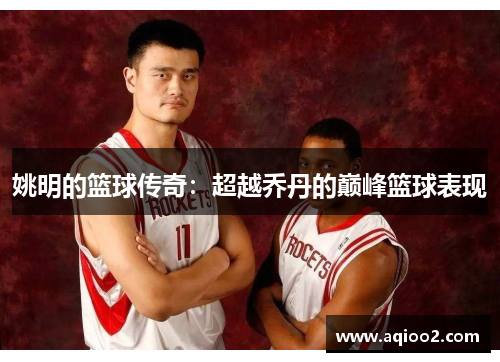 姚明的篮球传奇：超越乔丹的巅峰篮球表现